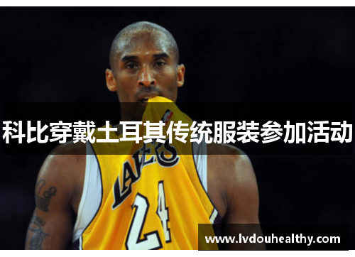 科比穿戴土耳其传统服装参加活动